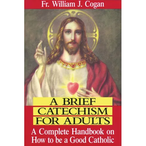 A Brief Catechism for Adults: A Complete Handbook on How to Be a Good Catholic - Paperback